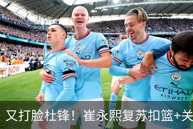 又打脸杜锋！崔永熙复苏扣篮+关键三分 王少杰也该进国家队？
