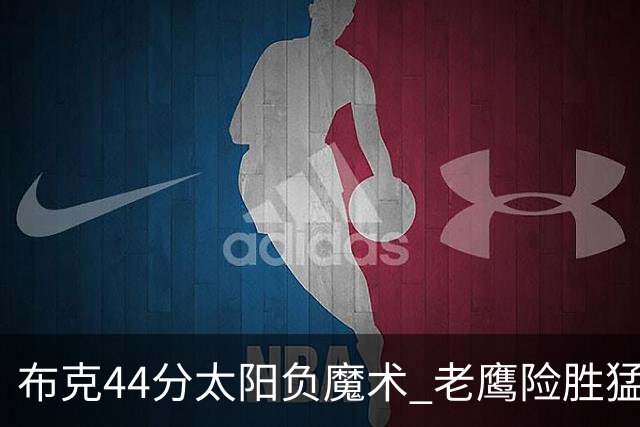 布克44分太阳负魔术 老鹰险胜猛龙终结4连败