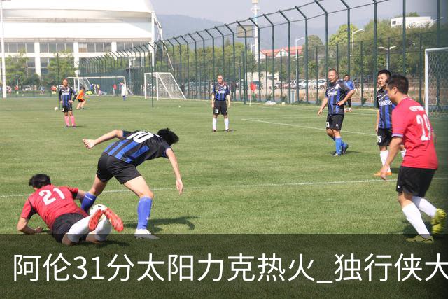 阿伦31分太阳力克热火 独行侠大胜开拓者36分